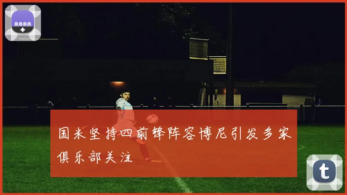 国米坚持四前锋阵容博尼引发多家俱乐部关注