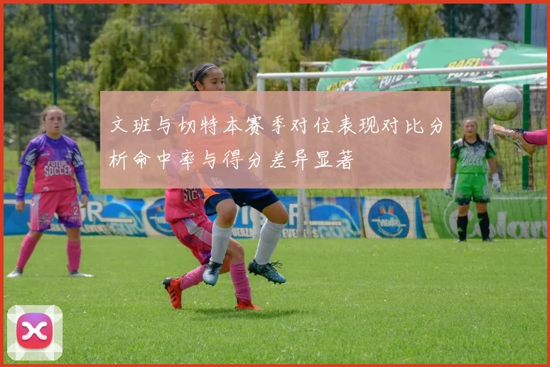 文班与切特本赛季对位表现对比分析命中率与得分差异显著