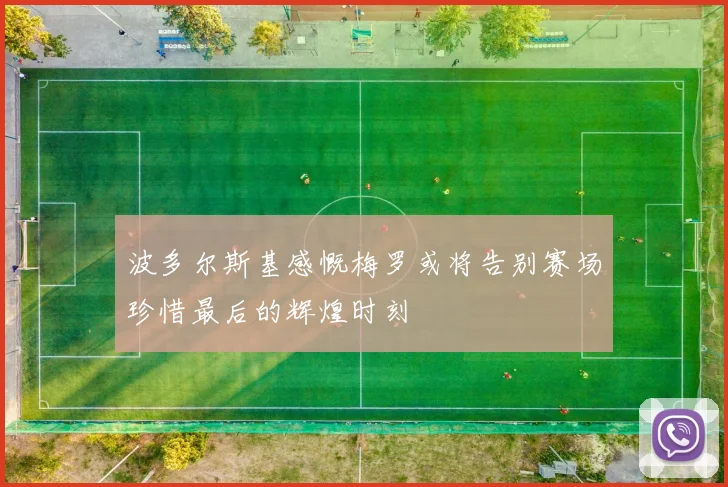 波多尔斯基感慨梅罗或将告别赛场珍惜最后的辉煌时刻