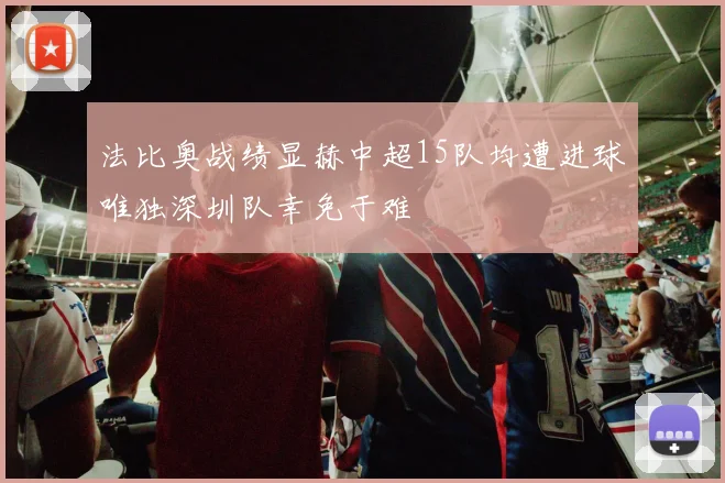 法比奥战绩显赫中超15队均遭进球唯独深圳队幸免于难