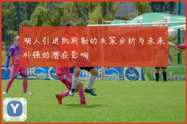 湖人引进凯斯勒的决策分析与未来补强的潜在影响