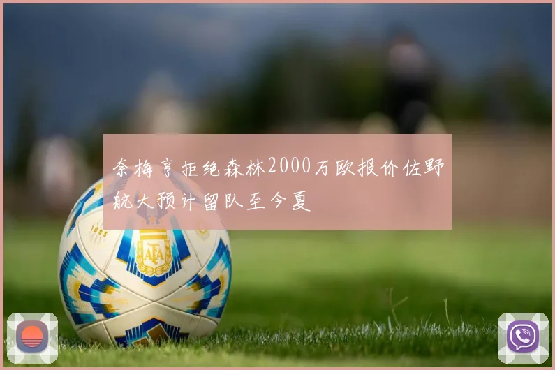 奈梅亨拒绝森林2000万欧报价佐野航大预计留队至今夏