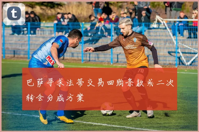 巴萨寻求法蒂交易回购条款或二次转会分成方案