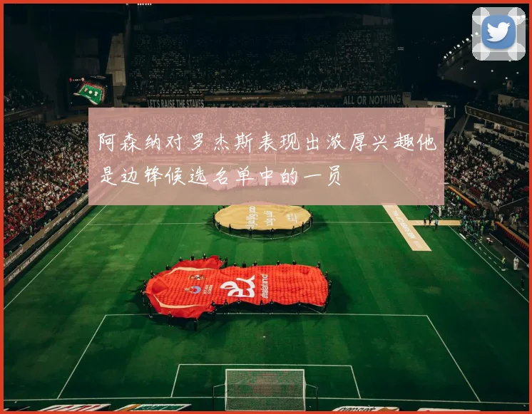 阿森纳对罗杰斯表现出浓厚兴趣他是边锋候选名单中的一员
