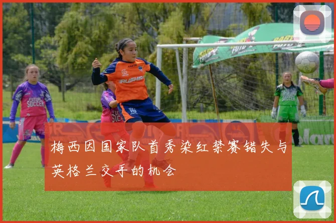 梅西因国家队首秀染红禁赛错失与英格兰交手的机会